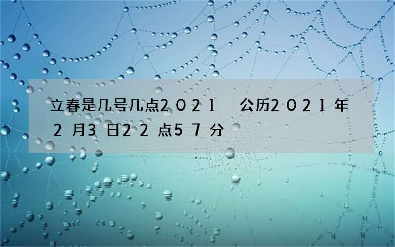 立春是几号几点2021 公历2021年2月3日22点57分
